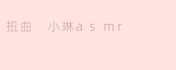 ### 扭曲小琳ASMR：感官的奇妙旅程